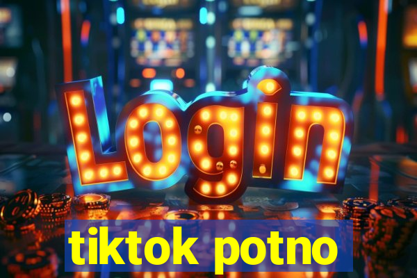 tiktok potno